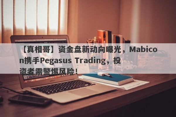 【真相哥】资金盘新动向曝光，Mabicon携手Pegasus Trading，投资者需警惕风险！