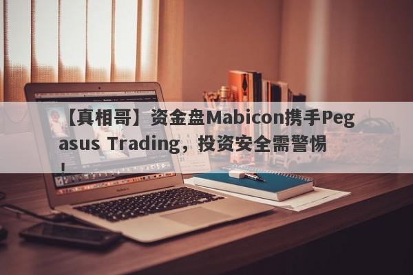 【真相哥】资金盘Mabicon携手Pegasus Trading，投资安全需警惕！