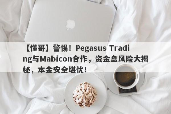 【懂哥】警惕！Pegasus Trading与Mabicon合作，资金盘风险大揭秘，本金安全堪忧！