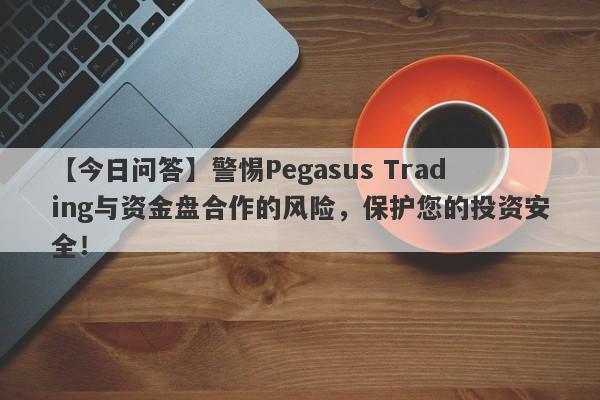 【今日问答】警惕Pegasus Trading与资金盘合作的风险，保护您的投资安全！