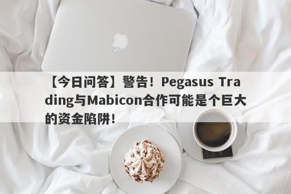 【今日问答】警告！Pegasus Trading与Mabicon合作可能是个巨大的资金陷阱！