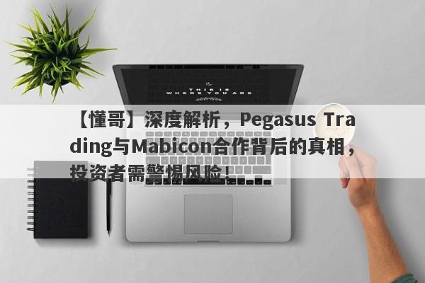 【懂哥】深度解析，Pegasus Trading与Mabicon合作背后的真相，投资者需警惕风险！