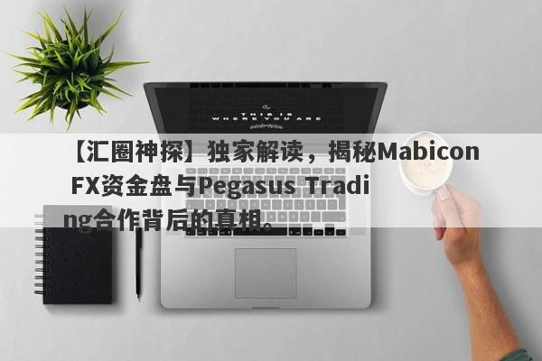 【汇圈神探】独家解读，揭秘Mabicon FX资金盘与Pegasus Trading合作背后的真相。