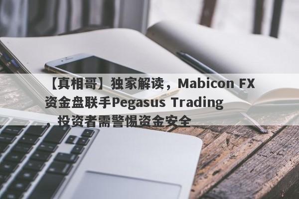 【真相哥】独家解读，Mabicon FX资金盘联手Pegasus Trading，投资者需警惕资金安全