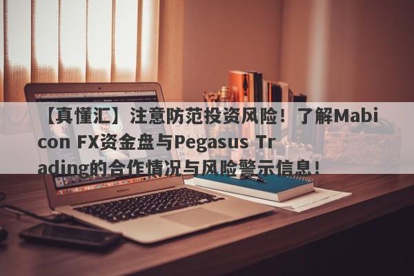 【真懂汇】注意防范投资风险！了解Mabicon FX资金盘与Pegasus Trading的合作情况与风险警示信息！