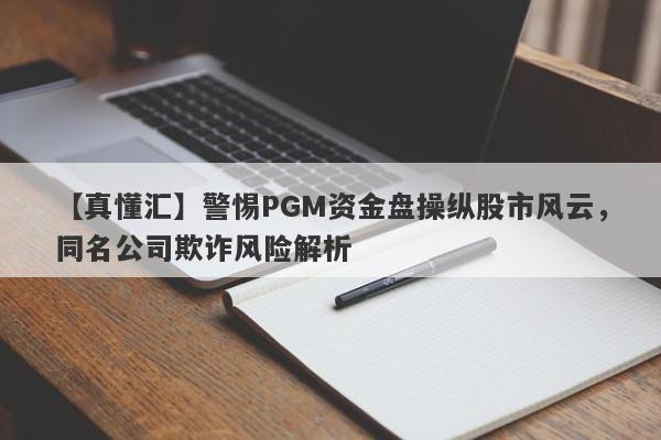 【真懂汇】警惕PGM资金盘操纵股市风云，同名公司欺诈风险解析