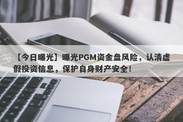 【今日曝光】曝光PGM资金盘风险，认清虚假投资信息，保护自身财产安全！