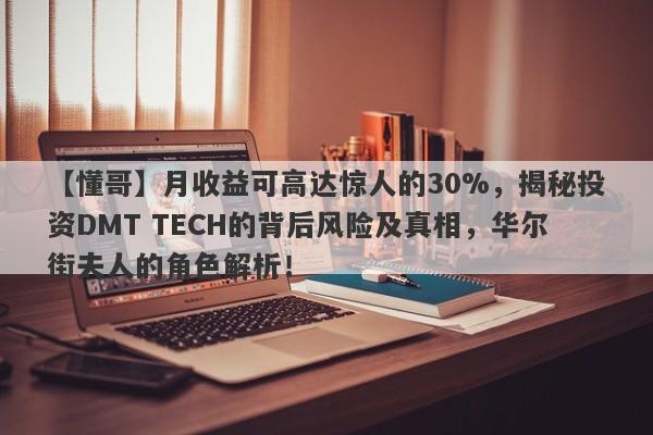 【懂哥】月收益可高达惊人的30%，揭秘投资DMT TECH的背后风险及真相，华尔街夫人的角色解析！