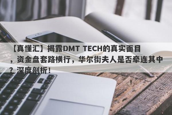 【真懂汇】揭露DMT TECH的真实面目，资金盘套路横行，华尔街夫人是否牵连其中？深度剖析！