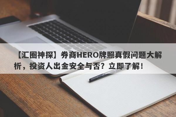 【汇圈神探】券商HERO牌照真假问题大解析，投资人出金安全与否？立即了解！