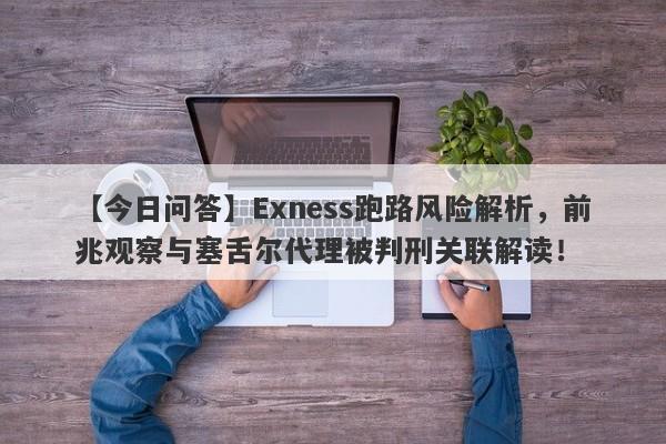 【今日问答】Exness跑路风险解析，前兆观察与塞舌尔代理被判刑关联解读！