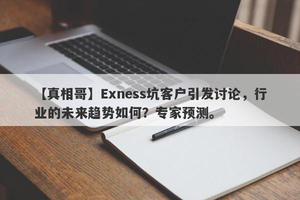 【真相哥】Exness坑客户引发讨论，行业的未来趋势如何？专家预测。