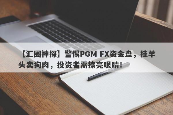 【汇圈神探】警惕PGM FX资金盘，挂羊头卖狗肉，投资者需擦亮眼睛！