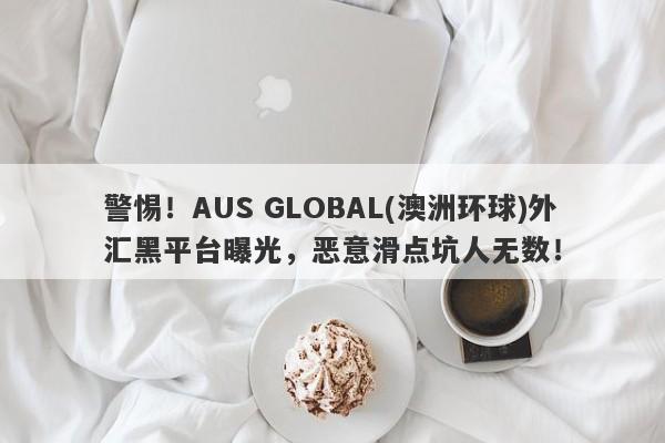 警惕！AUS GLOBAL(澳洲环球)外汇黑平台曝光，恶意滑点坑人无数！