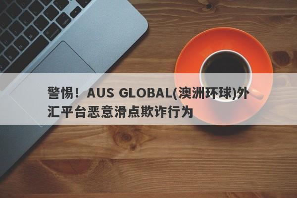 警惕！AUS GLOBAL(澳洲环球)外汇平台恶意滑点欺诈行为