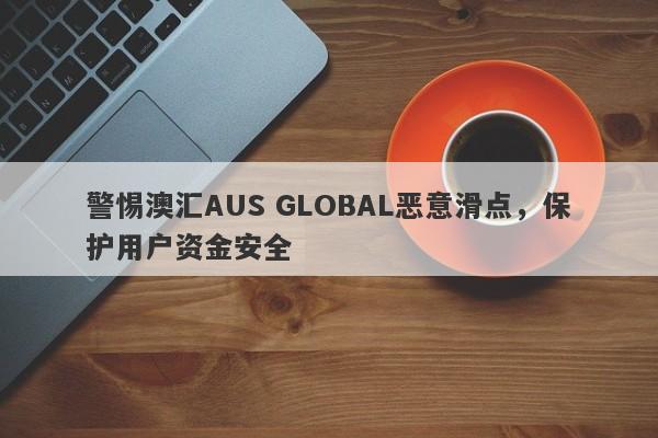 警惕澳汇AUS GLOBAL恶意滑点，保护用户资金安全