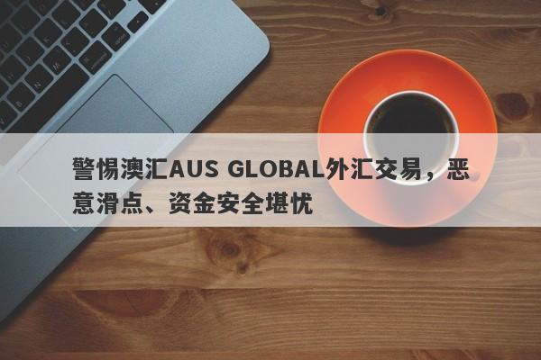 警惕澳汇AUS GLOBAL外汇交易，恶意滑点、资金安全堪忧