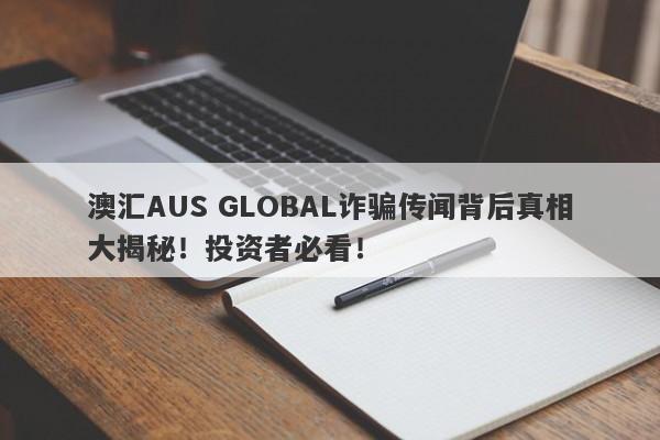 澳汇AUS GLOBAL诈骗传闻背后真相大揭秘！投资者必看！