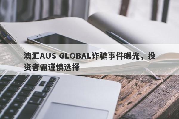 澳汇AUS GLOBAL诈骗事件曝光，投资者需谨慎选择