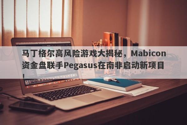 马丁格尔高风险游戏大揭秘，Mabicon资金盘联手Pegasus在南非启动新项目！