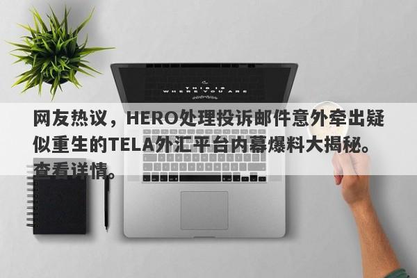 网友热议，HERO处理投诉邮件意外牵出疑似重生的TELA外汇平台内幕爆料大揭秘。查看详情。