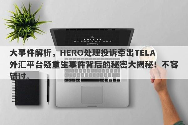 大事件解析，HERO处理投诉牵出TELA外汇平台疑重生事件背后的秘密大揭秘！不容错过。