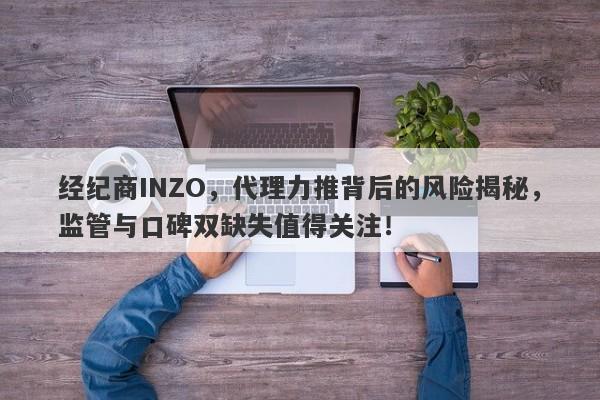 经纪商INZO，代理力推背后的风险揭秘，监管与口碑双缺失值得关注！