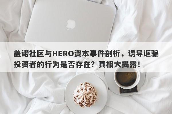 盖诺社区与HERO资本事件剖析，诱导诓骗投资者的行为是否存在？真相大揭露！