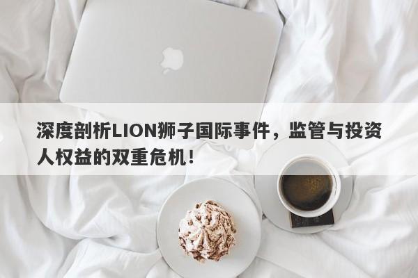 深度剖析LION狮子国际事件，监管与投资人权益的双重危机！