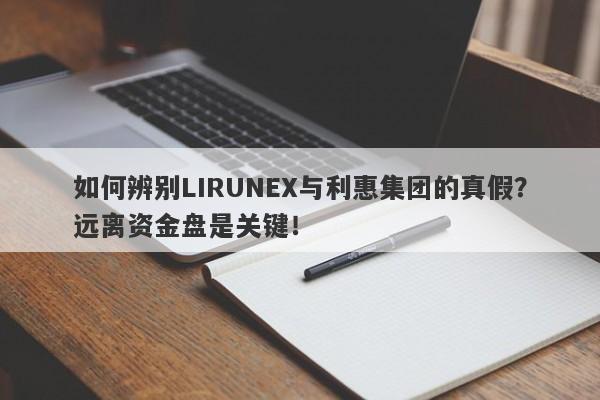 如何辨别LIRUNEX与利惠集团的真假？远离资金盘是关键！