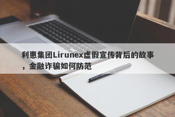 利惠集团Lirunex虚假宣传背后的故事，金融诈骗如何防范