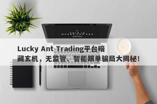 Lucky Ant Trading平台暗藏玄机，无监管、智能跟单骗局大揭秘！