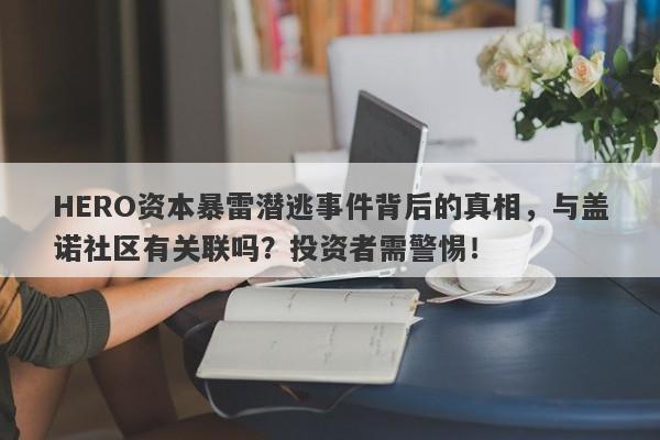 HERO资本暴雷潜逃事件背后的真相，与盖诺社区有关联吗？投资者需警惕！