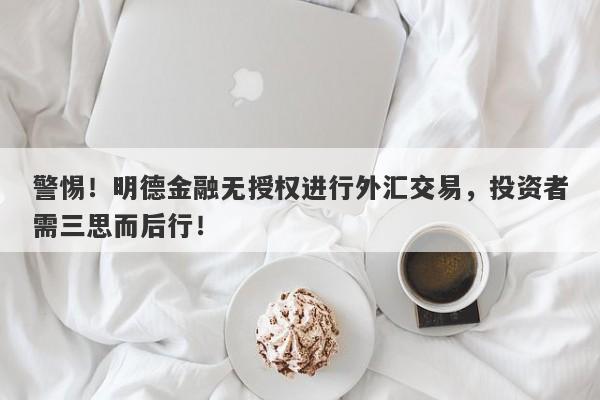 警惕！明德金融无授权进行外汇交易，投资者需三思而后行！