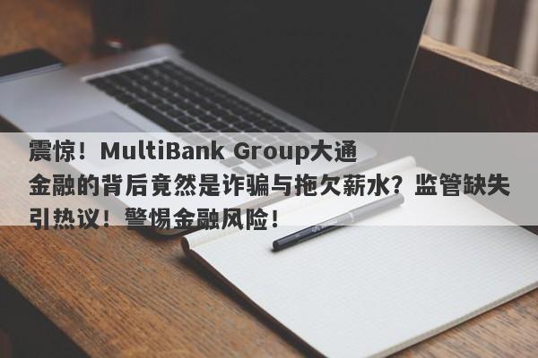 震惊！MultiBank Group大通金融的背后竟然是诈骗与拖欠薪水？监管缺失引热议！警惕金融风险！