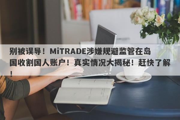 别被误导！MiTRADE涉嫌规避监管在岛国收割国人账户！真实情况大揭秘！赶快了解！