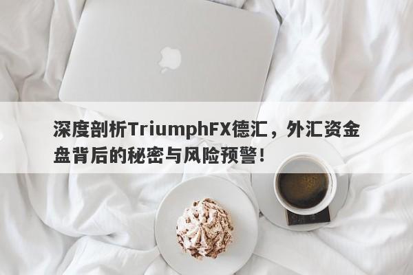 深度剖析TriumphFX德汇，外汇资金盘背后的秘密与风险预警！