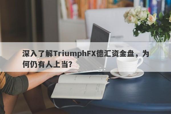 深入了解TriumphFX德汇资金盘，为何仍有人上当？