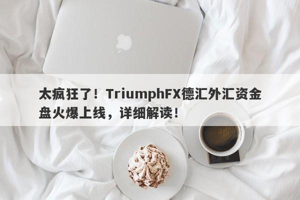 太疯狂了！TriumphFX德汇外汇资金盘火爆上线，详细解读！