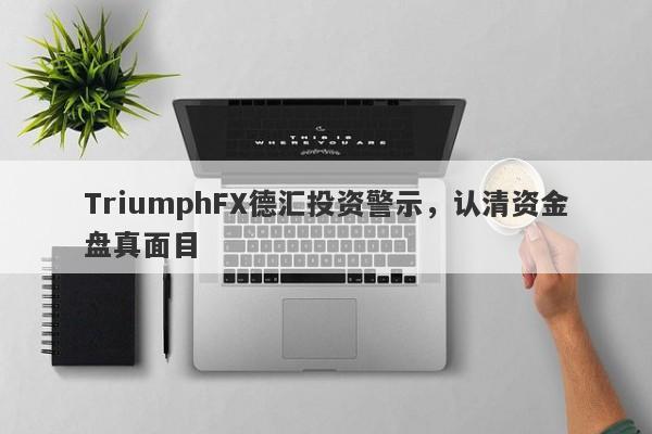 TriumphFX德汇投资警示，认清资金盘真面目