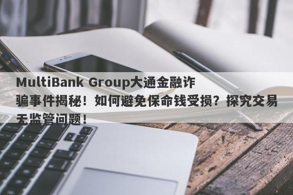 MultiBank Group大通金融诈骗事件揭秘！如何避免保命钱受损？探究交易无监管问题！