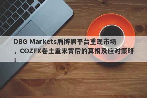 DBG Markets盾博黑平台重现市场，COZFX卷土重来背后的真相及应对策略！