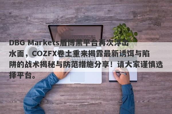 DBG Markets盾博黑平台再次浮出水面，COZFX卷土重来揭露最新诱饵与陷阱的战术揭秘与防范措施分享！请大家谨慎选择平台。