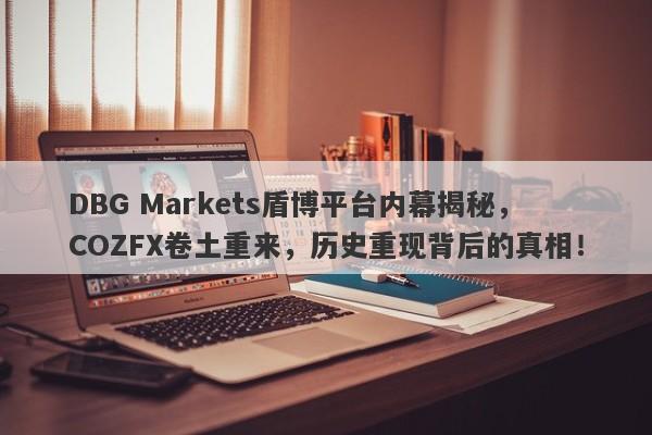 DBG Markets盾博平台内幕揭秘，COZFX卷土重来，历史重现背后的真相！