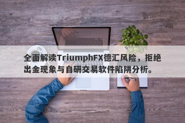 全面解读TriumphFX德汇风险，拒绝出金现象与自研交易软件陷阱分析。