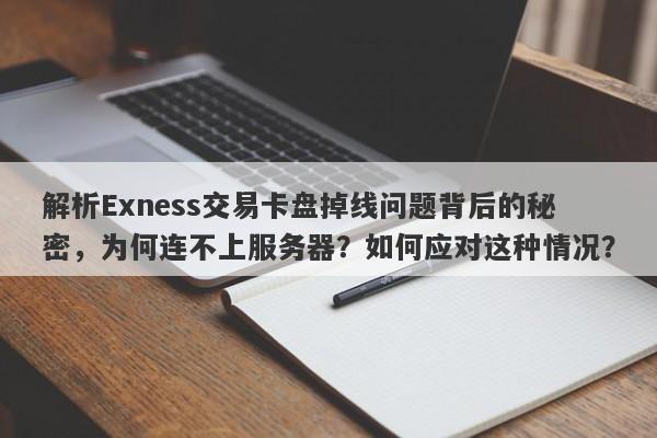 解析Exness交易卡盘掉线问题背后的秘密，为何连不上服务器？如何应对这种情况？