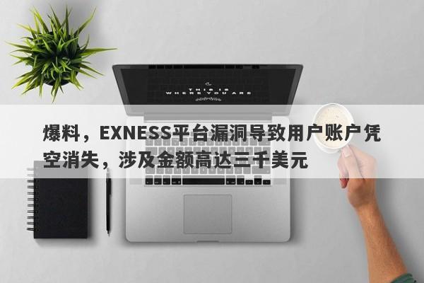 爆料，EXNESS平台漏洞导致用户账户凭空消失，涉及金额高达三千美元