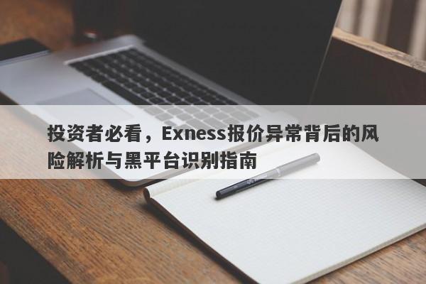 投资者必看，Exness报价异常背后的风险解析与黑平台识别指南