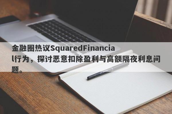 金融圈热议SquaredFinancial行为，探讨恶意扣除盈利与高额隔夜利息问题。