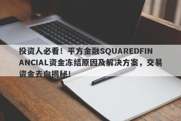 投资人必看！平方金融SQUAREDFINANCIAL资金冻结原因及解决方案，交易资金去向揭秘！